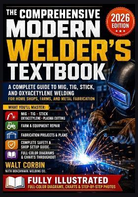 The Comprehensive Modern Welder's Textbook: A Complete Guide to MIG, TIG, Stick, and Oxyacetylene Welding for Home Shops, Farms, and Metal Fabrication - Walt Corbin - cover