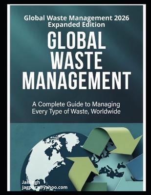 Global Waste Management: A Complete Guide to Managing Every Type of Waste, Worldwide - Jai Singh - cover