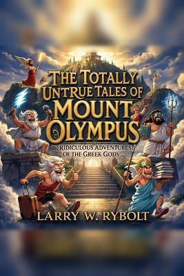 The Totally Untrue Tales of Mount Olympus: Ridiculous Adventures of the Greek Gods - Larry W Rybolt - cover