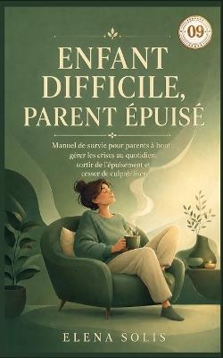 09 Enfant difficile, parent épuisé: Manuel de survie pour parents à bout: gérer les crises au quotidien, sortir de l'épuisement et cesser de culpabiliser - Elena Solis - cover