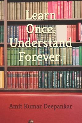 Learn Once. Understand Forever. - Amit Kumar Deepankar - cover