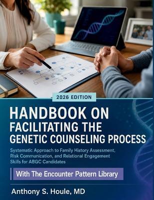 Handbook on Facilitating the Genetic Counseling Process: Systematic Approach to Family History Assessment, Risk Communication, and Relational Engagement Skills for ABGC Candidates - Anthony S Houle - cover