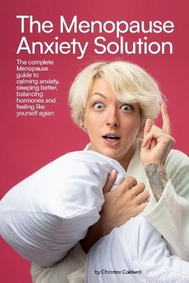 The Menopause Anxiety Solution: The Complete Menopause Guide to Calming Anxiety, Sleeping Better, Balancing Hormones, and Feeling Like Yourself Again - Christine Caldwell - cover