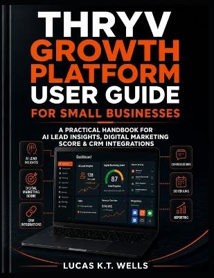 Thryv Growth Platform User Guide for Small Businesses: A Practical Handbook for AI Lead Insights, Digital Marketing Score & CRM Integrations - Lucas K T Wells - cover