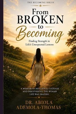 From Broken to Becoming: Finding Strength in Life's Unexpected Lessons - Abiola Ademola-Thomas - cover
