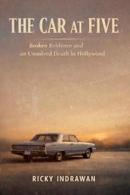 The Car at Five: Broken Evidence and an Unsolved Death in Hollywood - Ricky Indrawan - cover