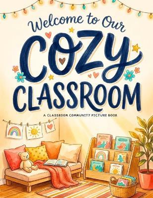 Welcome to Our Cozy Classroom: A Classroom Community Picture Book for Back-to-School, Friendship, and Belonging - Emma Willow - cover