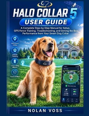 Halo Collar 5 User Guide: A Complete Step-by-Step Manual for Setup, GPS Fence Training, Troubleshooting, and Getting the Best Performance from Your Smart Dog Collar - Nolan Voss - cover