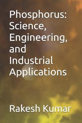Phosphorus: Science, Engineering, and Industrial Applications - Rakesh Kumar - cover