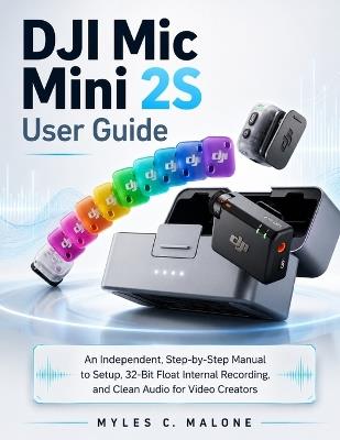 DJI Mic Mini 2S User Guide: An Independent, Step-by-Step Manual to Setup, 32-Bit Float Internal Recording, and Clean Audio for Video Creators - Myles C Malone - cover