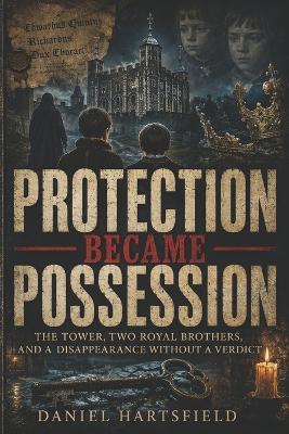 Protection Became Possession: The Tower, Two Royal Brothers, and a Disappearance Without a Verdict - Daniel Hartsfield - cover