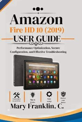 Amazon Fire HD 10 (2019) User Guide: Performance Optimization, Secure Configuration, and Effective Troubleshooting - Mary Franklin C - cover