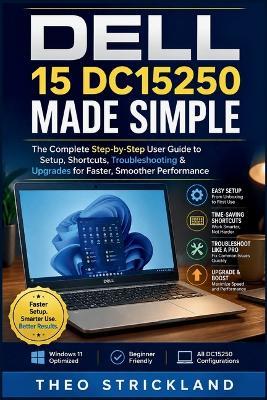 Dell 15 Dc15250 Made Simple: The Complete Step-by-Step User Guide to Setup, Shortcuts, Troubleshooting & Upgrades for Faster, Smoother Performance - Theo Strickland - cover