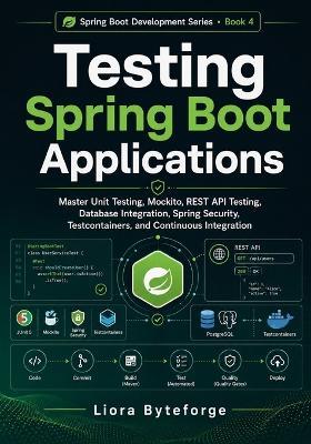 Testing Spring Boot Applications: Master Unit Testing, Mockito, REST API Testing, Database Integration, Spring Security, Testcontainers, and Continuous Integration - Liora Byteforge - cover