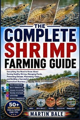 The Complete Shrimp Farming Guide: Everything You Need to Know About Raising Healthy Shrimp, Managing Ponds, Preventing Disease, Maximizing Yields, and Building a Successful Aquaculture Business. - Martin Bale - cover