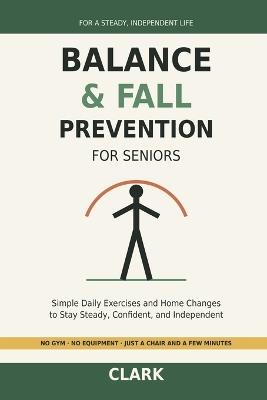 Balance and Fall Prevention for Seniors: Simple Daily Exercises and Home Changes to Stay Steady, Confident, and Independent - Clark - cover