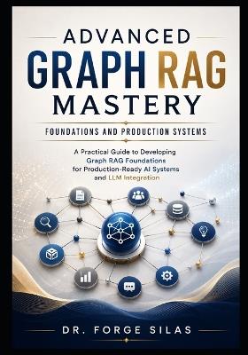 Advanced Graph RAG Mastery: Foundations and Production Systems: A Practical Guide to Developing Graph RAG Foundations for Production-Ready AI Systems and LLM Integration - Forge Silas - cover