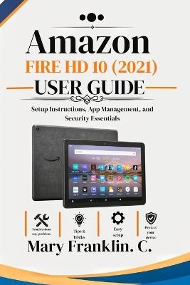 Amazon Fire HD 10 (2021) User Guide: Setup Instructions, App Management, and Security Essentials - Mary Franklin C - cover