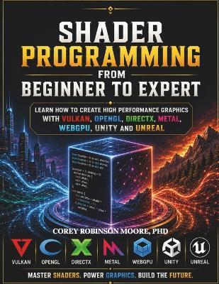 Shader Programming from Beginner to Expert: Learn how to Create High-Performance Graphics with Vulkan, OpenGL, DirectX, Metal, WebGPU, Unity, and Unreal - Corey Moore - cover