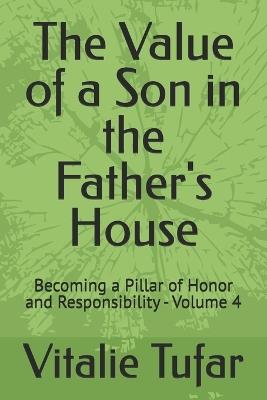 The Value of a Son in the Father's House: Becoming a Pillar of Honor and Responsibility - Volume 4 - Ioana Tufar,David Tufar,Beniamin Tufar - cover
