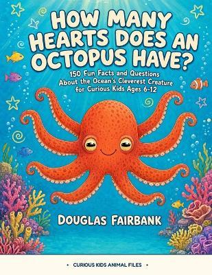 How Many Hearts Does an Octopus Have?: 150 Fun Facts and Questions About the Ocean's Cleverest Creature for Curious Kids Ages 6-12 - Douglas Fairbank - cover