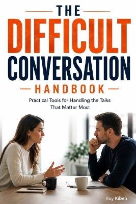 The Difficult Conversation Handbook: Practical Tools for Handling the Talks That Matter Most - Roy Kibeh - cover