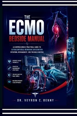 The ECMO Bedside Manual: A Comprehensive Practical Guide to Extracorporeal Membrane Oxygenation Initiation, Management, and Troubleshooting - Veyron C Benny - cover