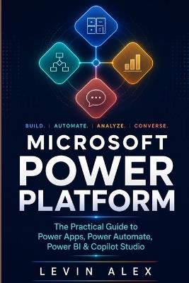Microsoft Power Platform: The Practical Guide to Power Apps, Power Automate, Power BI & Copilot Studio - Levin Alex - cover