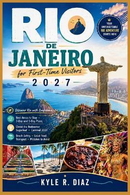 Rio De Janeiro for First-Time Visitors 2027: Discover Rio with Confidence: Best Areas to Stay - 3-Day and 5-Day Plans Christ the Redeemer - Sugarloaf - Carnival 2027 Beach Safety - Local Food - Transport - Mistakes to Avoid - Kyle R Diaz - cover