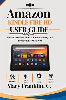 Amazon Kindle Fire HD User Guide: Device Selection, Entertainment Mastery, and Productivity Workflows - Mary Franklin C - cover