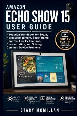 Amazon Echo Show 15 User Guide: A Practical Handbook for Setup, Alexa Management, Smart Home Controls, Fire TV Features, Customization, and Solving Common Device Problems - Stacy McMillan - cover