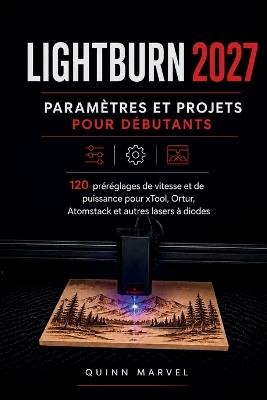 Lightburn Paramètres Et Projets Pour Débutants 2027: 120 préréglages de vitesse et de puissance pour xTool, Ortur, Atomstack, et autres lasers à diodes - Quinn Marvel - cover