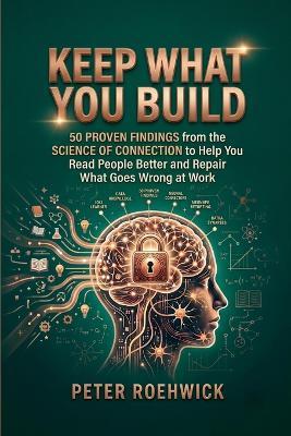 Keep What You Build: 50 Proven Findings from the Science of Connection to Help You Read People Better and Repair What Goes Wrong at Work - Peter Roehwick - cover