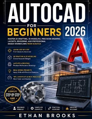 AutoCAD User Guide For Beginners 2026: Master 2D Drafting, 3D Modeling, Precision Drawing, Layouts, Rendering, and Professional Design Workflows from Scratch - Ethan Brooks - cover
