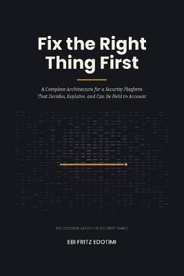 Fix the Right Thing First: A Complete Architecture for a Security Platform That Decides, Explains, and Can Be Held to Account - Ebi Fritz Edotimi - cover