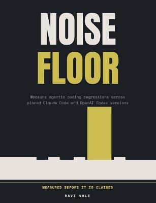 Noise Floor: Measure agentic coding regressions across pinned Claude Code and OpenAI Codex versions, for forward deployed engineers - Ravi Vale - cover
