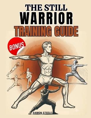 The Still Warrior Training Guide: A Step-by-Step Isometric System for Building Strength, Balance, and Calm Through Stillness, Breath, and Bodyweight Control - Damon Steele - cover