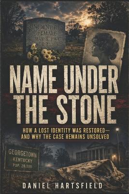 Name Under the Stone: How a Lost Identity Was Restored-and Why the Case Remains Unsolved - Daniel Hartsfield - cover