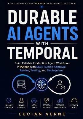Durable AI Agents with Temporal: Build Reliable Production Agent Workflows in Python with MCP, Human Approval, Retries, Testing, and Deployment - Lucian Verne - cover