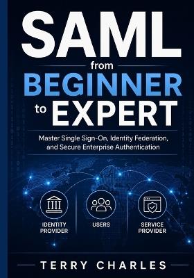 SAML from Beginner to Expert: Master Single Sign-On, Identity Federation, and Secure Enterprise Authentication - Terry Charles - cover