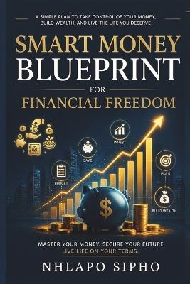 The Smart Spender: Mastering Budgeting for Financial Freedom: A Beginner's Step-by-Step Guide to Managing Money, Reducing Expenses, Building Savings, and Creating Long-Term Wealth - Sipho Nhlapo - cover