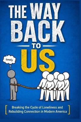 The Way Back to Us: Breaking the Cycle of Loneliness and Rebuilding Connection in Modern America - Sayyed Kaif - cover