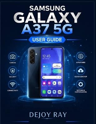 Samsung Galaxy A37 5G User Guide: A Practical Step-by-Step Manual to Master Android 16, AI Features, Settings, Camera, Security, and Everyday Tasks for Beginners and Seniors - Dejoy Ray - cover