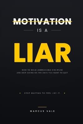 Motivation Is a Liar: How to Build Unbreakable Discipline and Keep Going on the Days You Want to Quit - Marcus Vale - cover