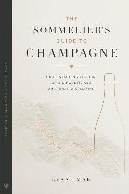 The Sommelier's Guide to Champagne: Understanding Terroir, Grand Houses, and Artisanal Winemaking - Evans Mae - cover