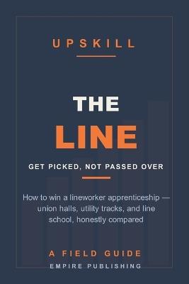 The Line: How to Get Picked for a Lineworker Apprenticeship - Union Halls, Utility Tracks, and Line School, Honestly Compared (A Field Guide) - Empire Publishing - cover
