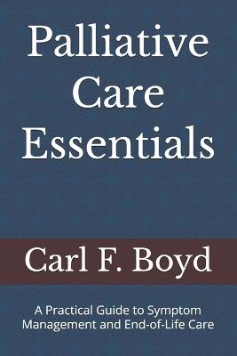 Palliative Care Essentials: A Practical Guide to Symptom Management and End-of-Life Care - Carl F Boyd - cover