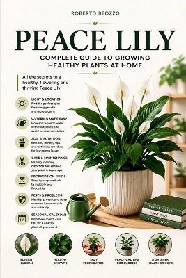 Peace Lily: Simple Care Tips to Grow Healthy Indoor Plants, Encourage More Blooms, Prevent Common Problems, and Master Spathiphyllum Care Year-Round - Roberto Beozzo - cover