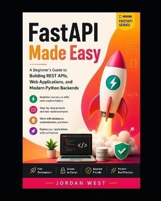 FastAPI Made Easy: A Beginner's Guide to Building REST APIs, Web Applications, and Modern Python Backends - Jordan West - cover