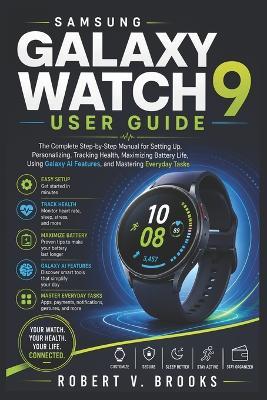 Samsung Galaxy Watch 9 User Guide: The Complete Step-by-Step Manual for Setting Up, Personalizing, Tracking Health, Maximizing Battery Life, Using Galaxy AI Features, and Mastering Everyday Tasks - Robert V Brooks - cover